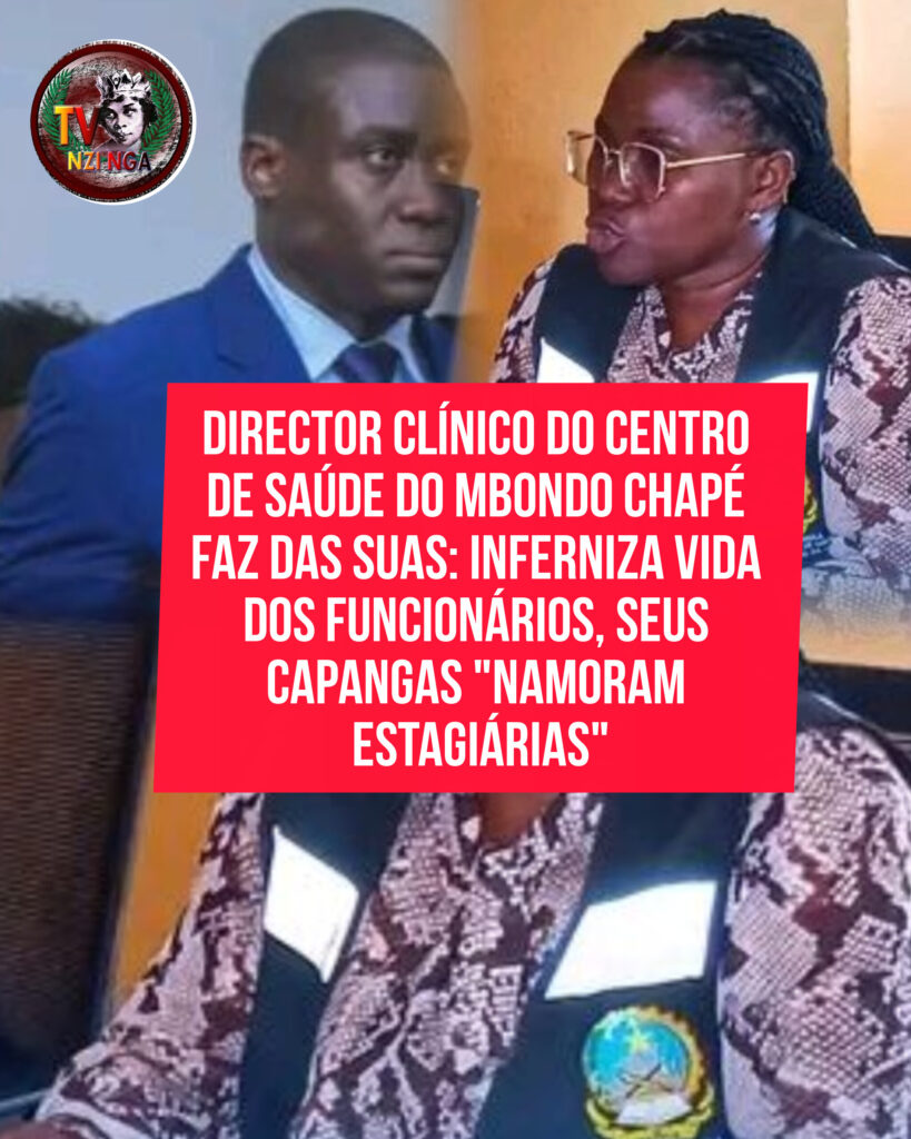 DIRECTOR CLÍNICO DO CENTRO DE SAÚDE DO MBONDO CHAPÉ FAZ DAS SUAS: INFERNIZA VIDA DOS FUNCIONÁRIOS, SEUS CAPANGAS “NAMORAM ESTAGIÁRIAS”