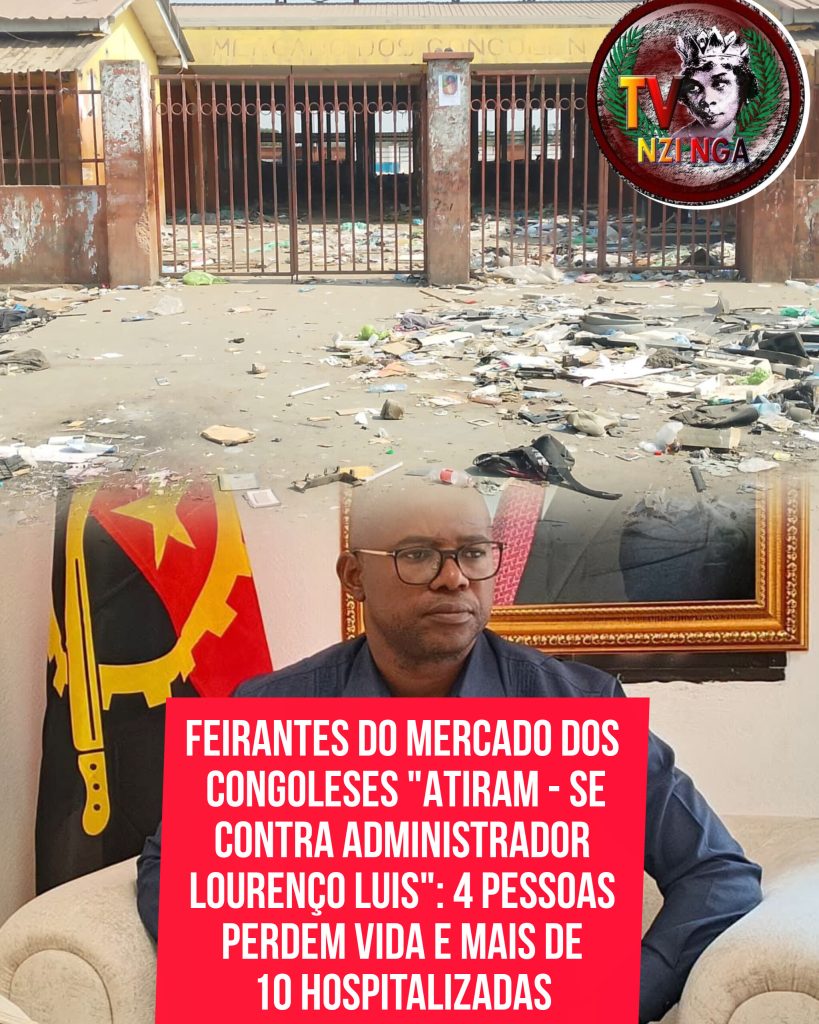 FEIRANTES DO MERCADO DOS CONGOLESES “ATIRAM – SE CONTRA ADMINISTRADOR LOURENÇO LUIS”: 4 PESSOAS PERDEM VIDA E MAIS DE 10 HOSPITALIZADAS