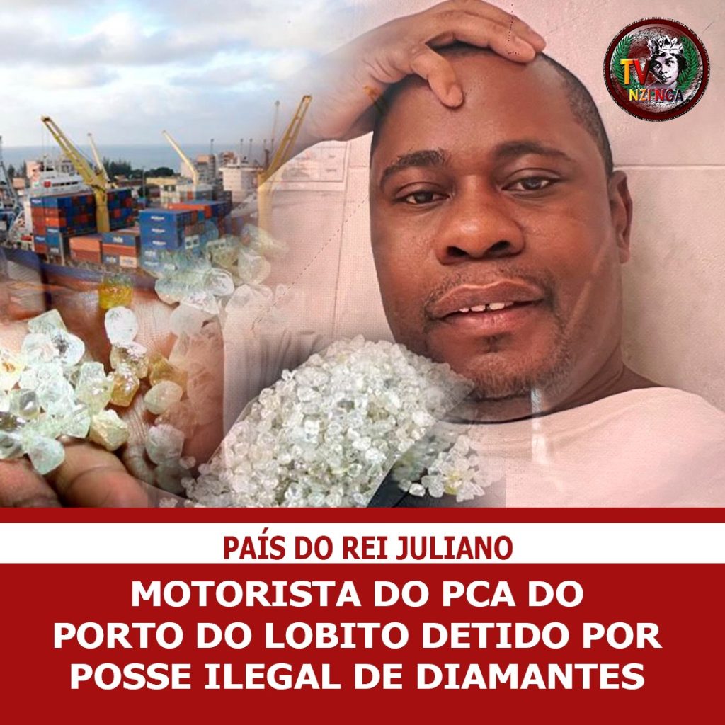 PAÍS DO REI JULIANO:MOTORISTA DO PCA DO PORTO DO LOBITO DETIDO POR POSSE ILEGAL DE DIAMANTES