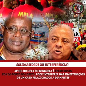 APOIO DO MPLA EM BENGUELA AO PCA DO PORTO DO LOBITO CELSO ROSAS PODE INTERFERIR NAS INVESTIGAÇÕES DO SIC DO CASO RELACIONADOS A DIAMANTES