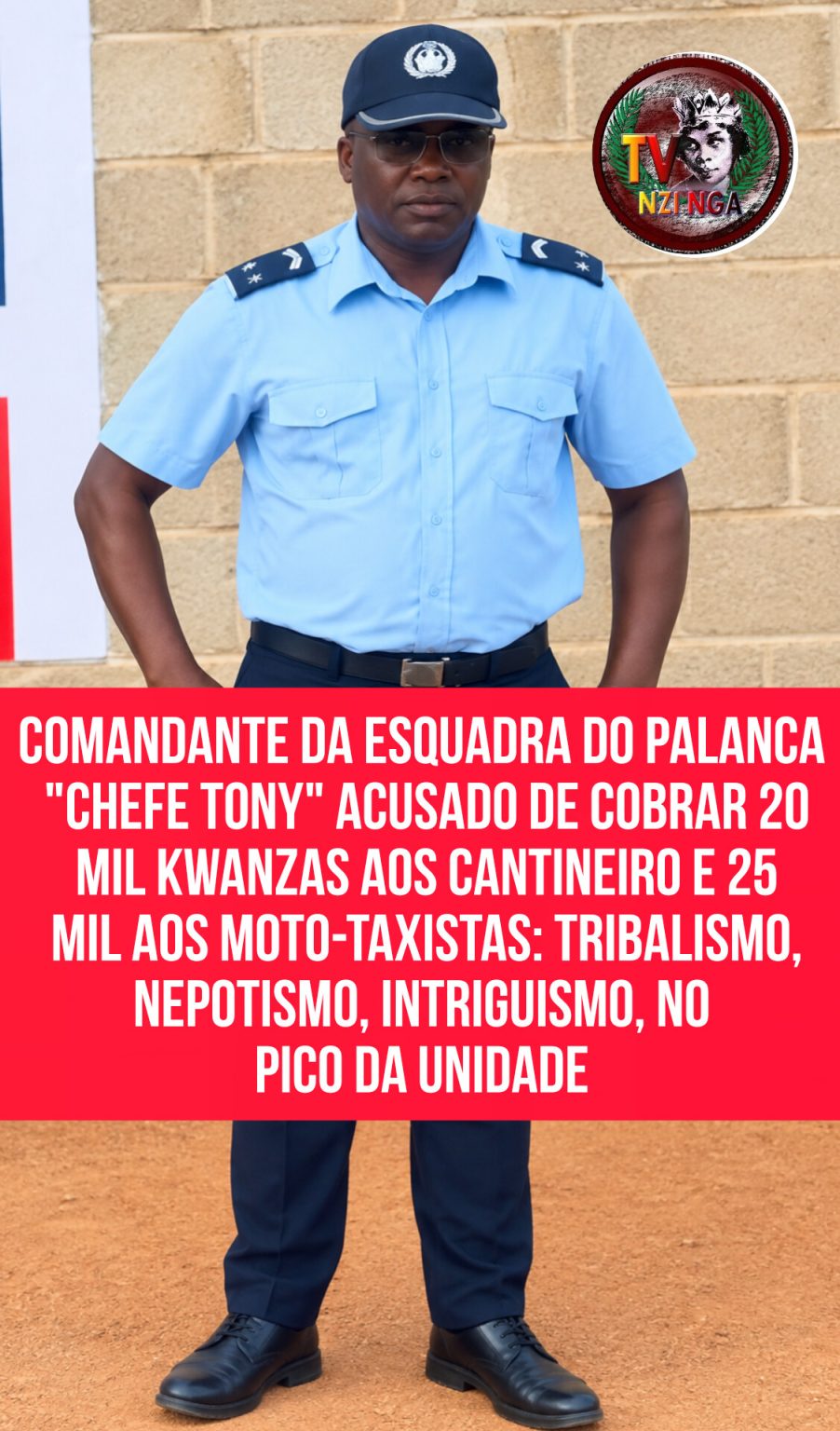 COMANDANTE DA ESQUADRA DO PALANCA “CHEFE TONY” ACUSADO DE COBRAR 20 MIL KWANZAS AOS CANTINEIRO E 25 MIL AOS MOTO-TAXISTAS: TRIBALISMO, NEPOTISMO, INTRIGUISMO, NO PICO DA UNIDADE.