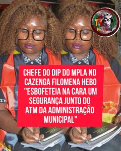 CHEFE DO DIP DO MPLA NO CAZENGA FILOMENA HEBO “ESBOFETEIA NA CARA UM SEGURANÇA JUNTO DO ATM DA ADMINISTRAÇÃO MUNICIPAL”