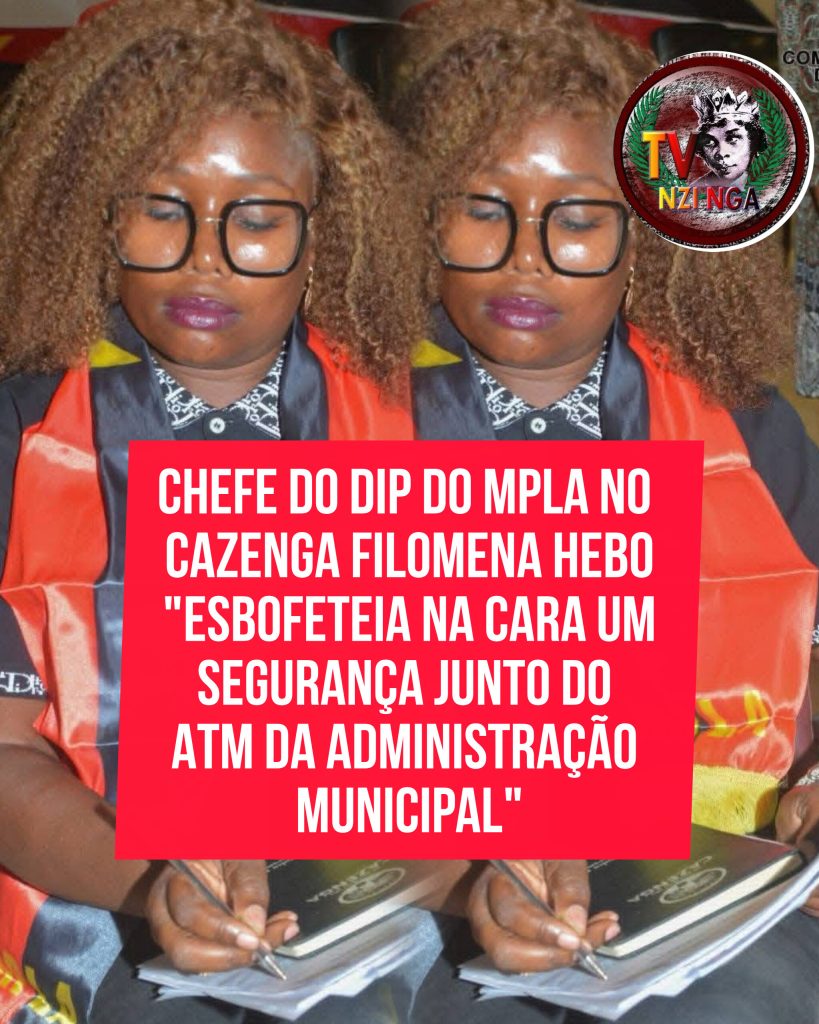 CHEFE DO DIP DO MPLA NO CAZENGA FILOMENA HEBO “ESBOFETEIA NA CARA UM SEGURANÇA JUNTO DO ATM DA ADMINISTRAÇÃO MUNICIPAL”